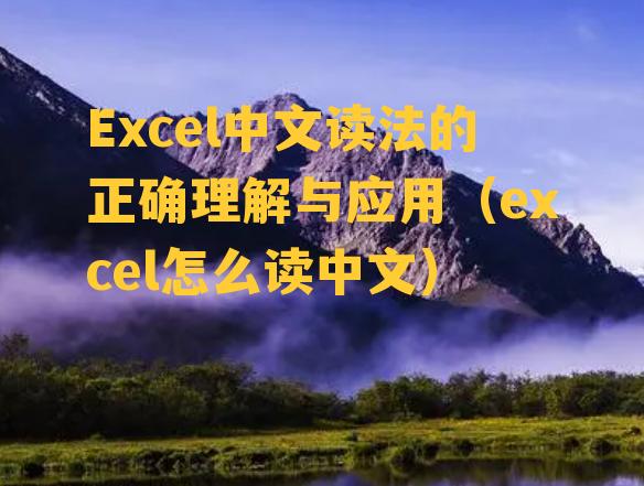 Excel中文读法的正确理解与应用（excel怎么读中文）