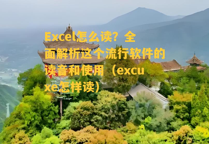 Excel怎么读？全面解析这个流行软件的读音和使用（excuxe怎样读）