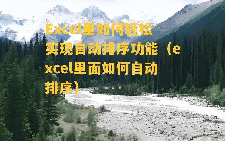 Excel里如何轻松实现自动排序功能（excel里面如何自动排序）