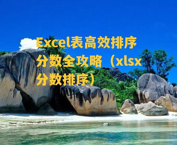 Excel表高效排序分数全攻略（xlsx分数排序）