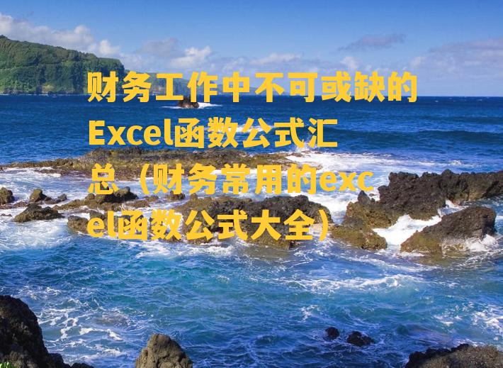 财务工作中不可或缺的Excel函数公式汇总（财务常用的excel函数公式大全）