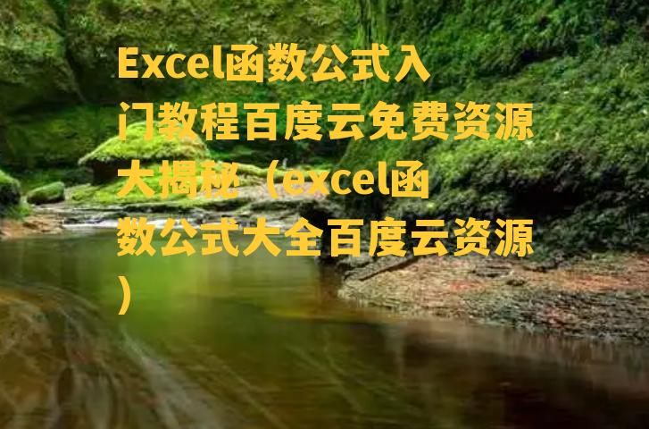 Excel函数公式入门教程百度云免费资源大揭秘（excel函数公式大全百度云资源）