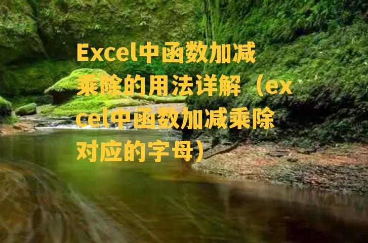 Excel中函数加减乘除的用法详解（excel中函数加减乘除对应的字母）