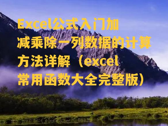 Excel公式入门加减乘除一列数据的计算方法详解（excel常用函数大全完整版）