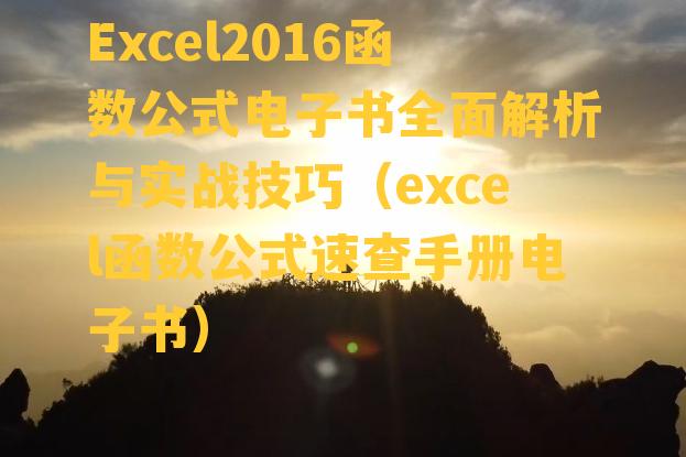 Excel2016函数公式电子书全面解析与实战技巧（excel函数公式速查手册电子书）