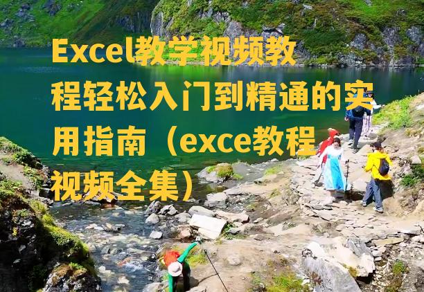 Excel教学视频教程轻松入门到精通的实用指南（exce教程视频全集）