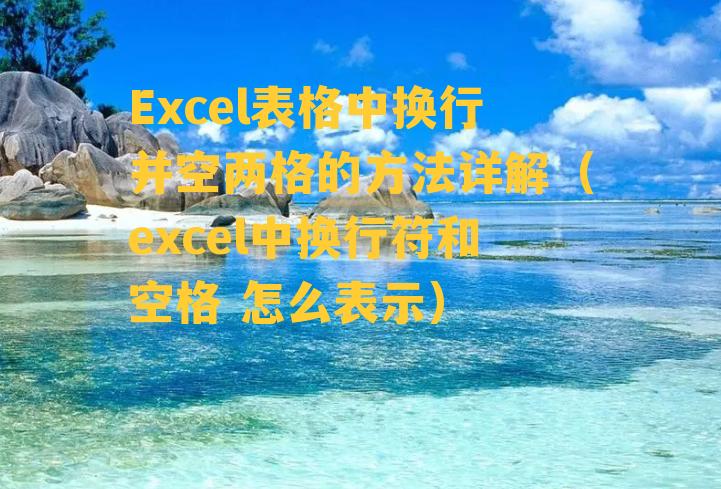 Excel表格中换行并空两格的方法详解（excel中换行符和空格 怎么表示）