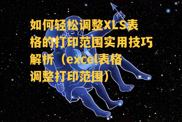 如何轻松调整XLS表格的打印范围实用技巧解析（excel表格调整打印范围）