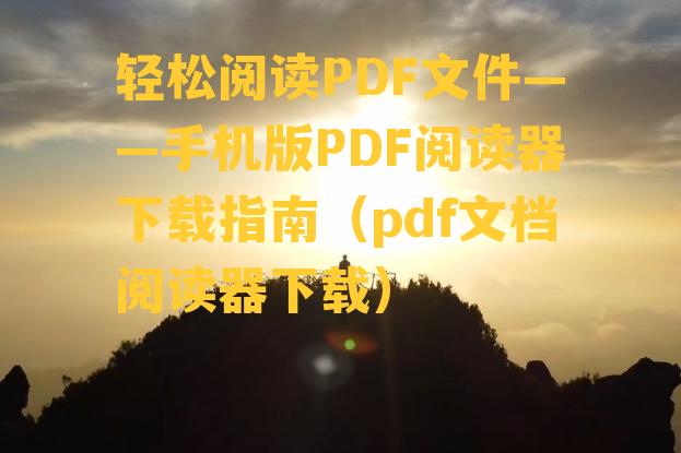 轻松阅读PDF文件——手机版PDF阅读器下载指南（pdf文档阅读器下载）