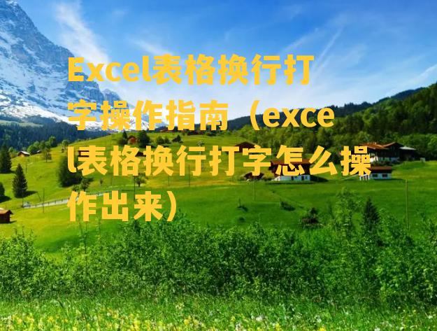 Excel表格换行打字操作指南（excel表格换行打字怎么操作出来）