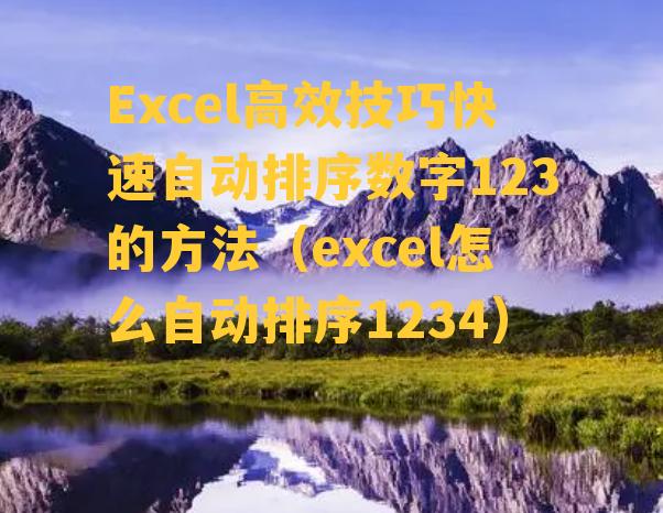 Excel高效技巧快速自动排序数字123的方法（excel怎么自动排序1234）