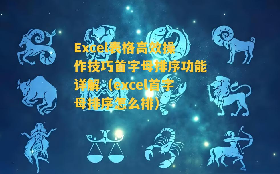 Excel表格高效操作技巧首字母排序功能详解（excel首字母排序怎么排）