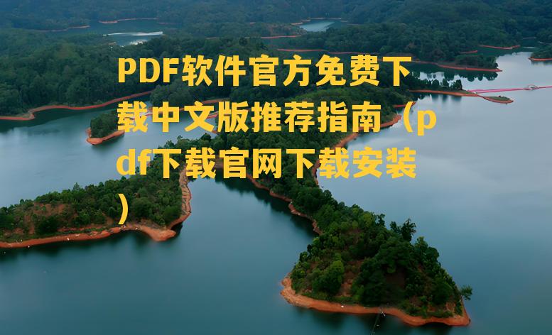 PDF软件官方免费下载中文版推荐指南（pdf下载官网下载安装）