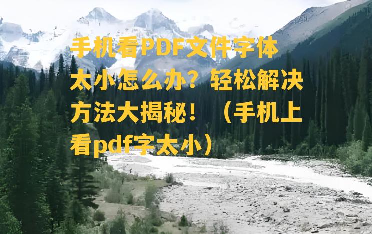 手机看PDF文件字体太小怎么办？轻松解决方法大揭秘！（手机上看pdf字太小）