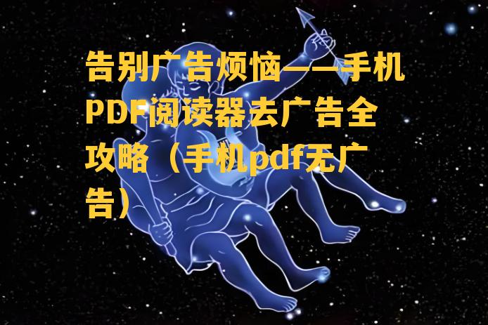 告别广告烦恼——手机PDF阅读器去广告全攻略（手机pdf无广告）