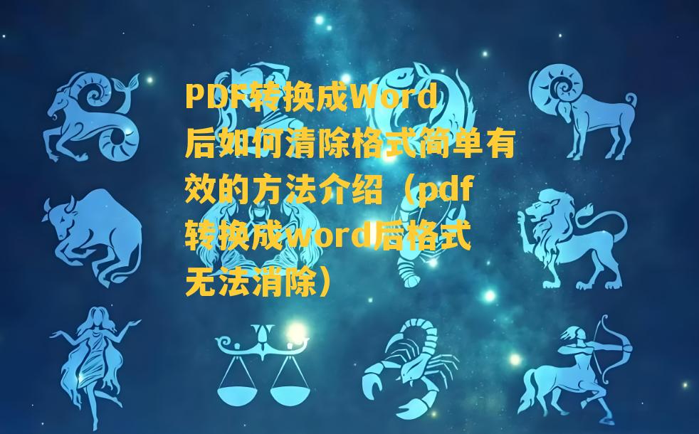 PDF转换成Word后如何清除格式简单有效的方法介绍（pdf转换成word后格式无法消除）