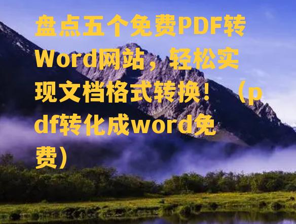 盘点五个免费PDF转Word网站，轻松实现文档格式转换！（pdf转化成word免费）