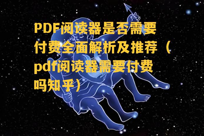 PDF阅读器是否需要付费全面解析及推荐（pdf阅读器需要付费吗知乎）