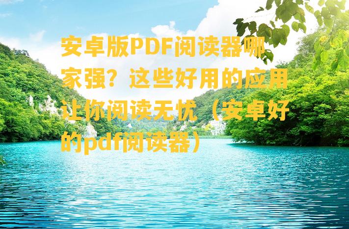 安卓版PDF阅读器哪家强？这些好用的应用让你阅读无忧（安卓好的pdf阅读器）