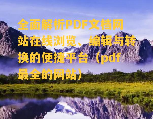 全面解析PDF文档网站在线浏览、编辑与转换的便捷平台（pdf最全的网站）