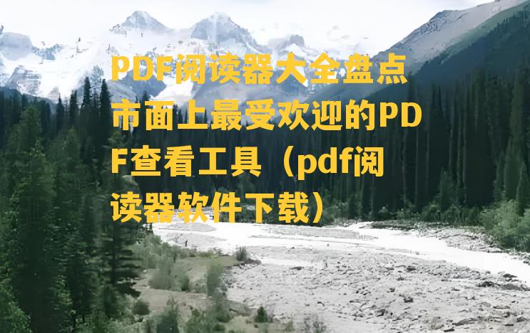 PDF阅读器大全盘点市面上最受欢迎的PDF查看工具（pdf阅读器软件下载）