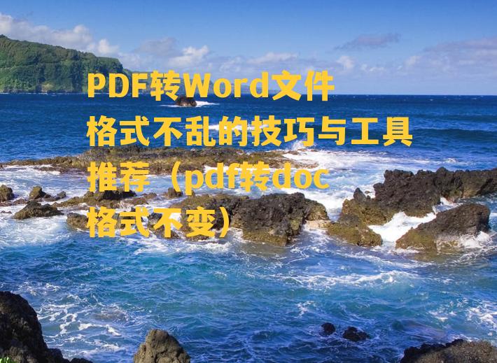 PDF转Word文件格式不乱的技巧与工具推荐（pdf转doc格式不变）