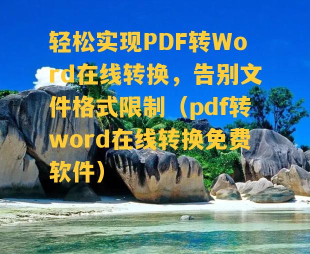 轻松实现PDF转Word在线转换，告别文件格式限制（pdf转word在线转换免费软件）