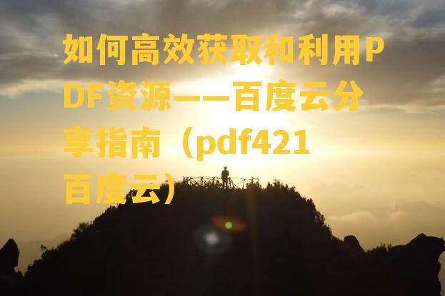 如何高效获取和利用PDF资源——百度云分享指南（pdf421百度云）