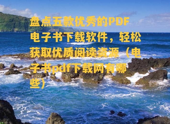 盘点五款优秀的PDF电子书下载软件，轻松获取优质阅读资源（电子书pdf下载网有哪些）