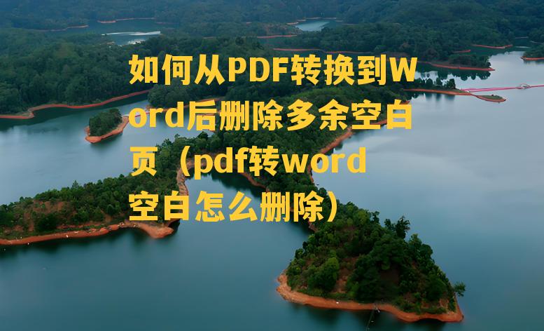 如何从PDF转换到Word后删除多余空白页（pdf转word空白怎么删除）