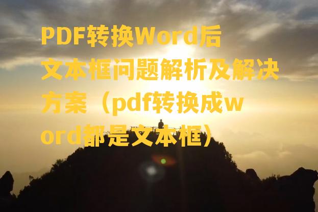 PDF转换Word后文本框问题解析及解决方案（pdf转换成word都是文本框）