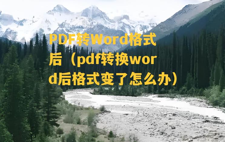 PDF转Word格式后（pdf转换word后格式变了怎么办）