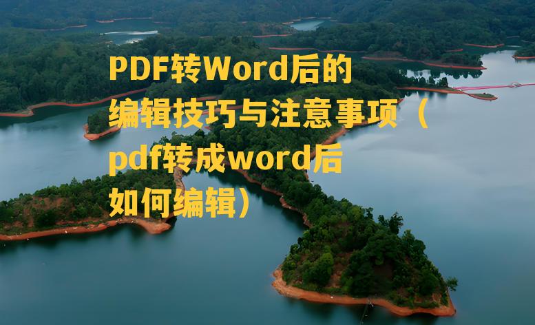 PDF转Word后的编辑技巧与注意事项（pdf转成word后如何编辑）