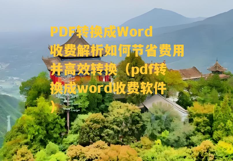 PDF转换成Word收费解析如何节省费用并高效转换（pdf转换成word收费软件）