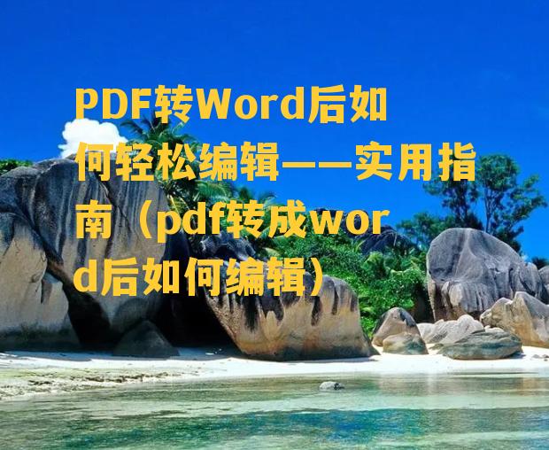 PDF转Word后如何轻松编辑——实用指南（pdf转成word后如何编辑）