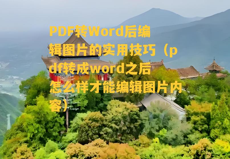 PDF转Word后编辑图片的实用技巧（pdf转成word之后怎么样才能编辑图片内容）