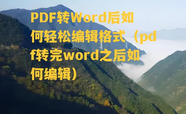 PDF转Word后如何轻松编辑格式（pdf转完word之后如何编辑）