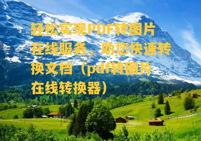 轻松实现PDF转图片在线服务，助您快速转换文档（pdf转图片在线转换器）