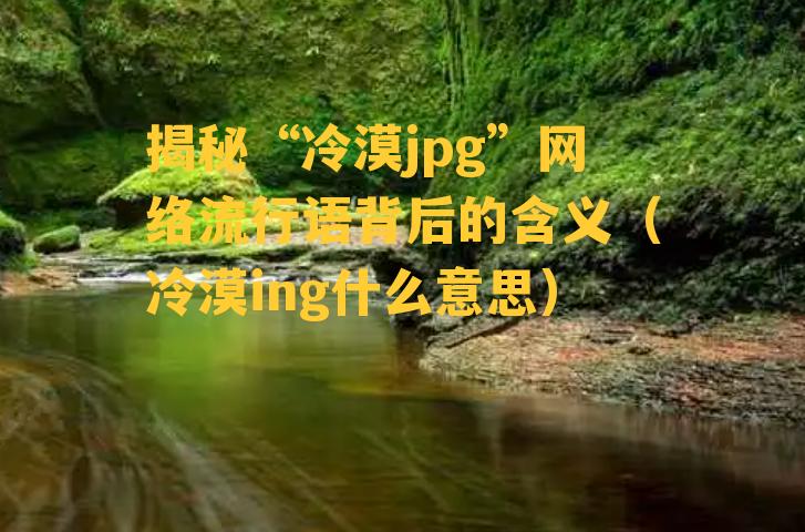 揭秘“冷漠jpg”网络流行语背后的含义（冷漠ing什么意思）