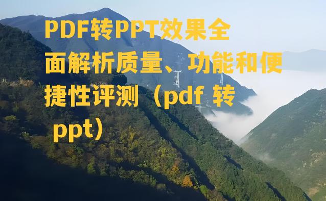 PDF转PPT效果全面解析质量、功能和便捷性评测（pdf 转 ppt）