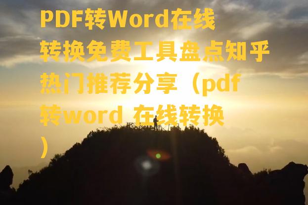 PDF转Word在线转换免费工具盘点知乎热门推荐分享（pdf转word 在线转换）