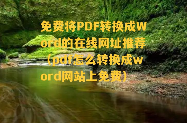 免费将PDF转换成Word的在线网址推荐（pdf怎么转换成word网站上免费）