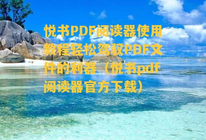 悦书PDF阅读器使用教程轻松驾驭PDF文件的利器（悦书pdf阅读器官方下载）