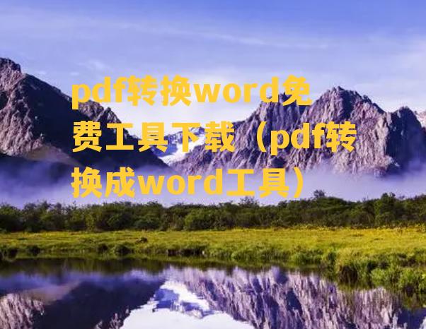 pdf转换word免费工具下载（pdf转换成word工具）