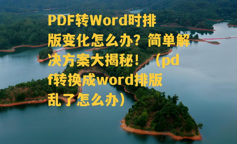 PDF转Word时排版变化怎么办？简单解决方案大揭秘！（pdf转换成word排版乱了怎么办）