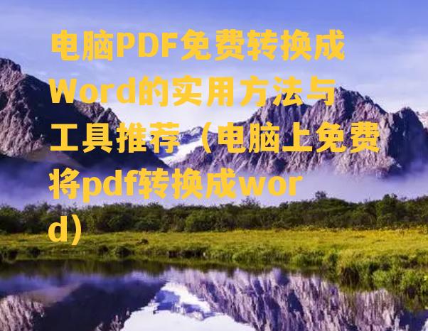 电脑PDF免费转换成Word的实用方法与工具推荐（电脑上免费将pdf转换成word）