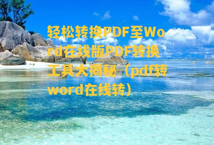 轻松转换PDF至Word在线版PDF转换工具大揭秘（pdf转word在线转）