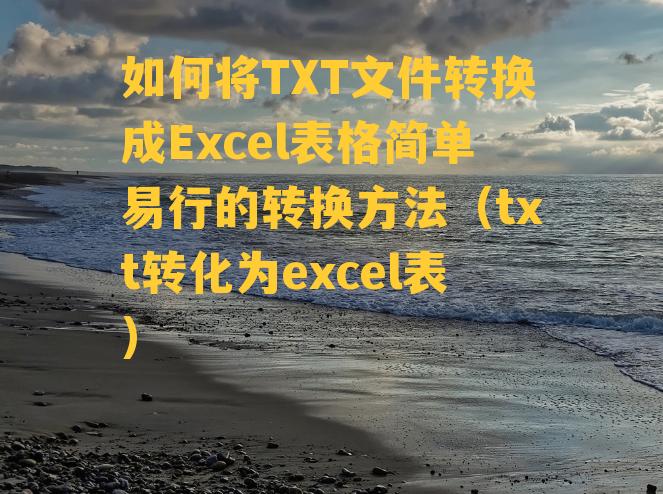 如何将TXT文件转换成Excel表格简单易行的转换方法（txt转化为excel表）