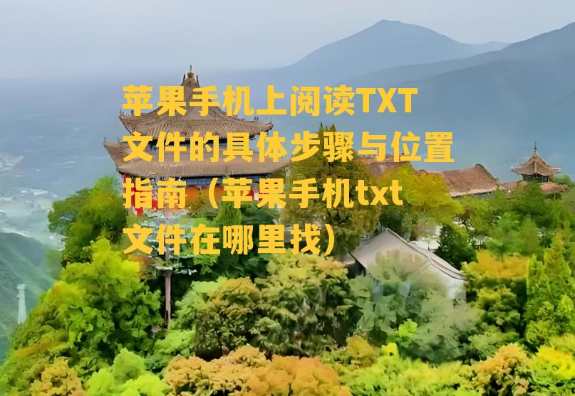 苹果手机上阅读TXT文件的具体步骤与位置指南（苹果手机txt文件在哪里找）