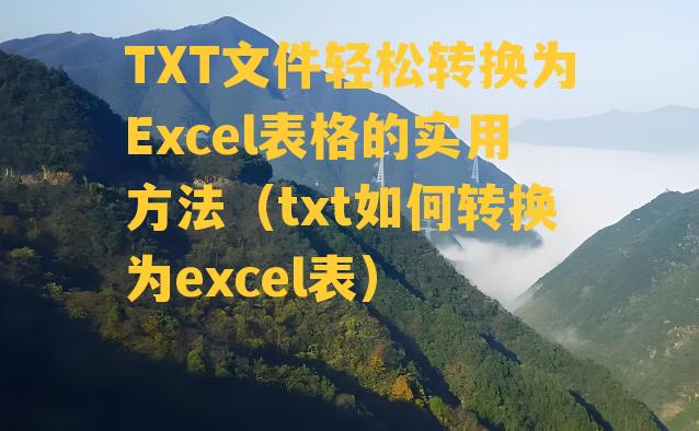 TXT文件轻松转换为Excel表格的实用方法（txt如何转换为excel表）